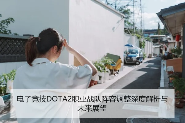 电子竞技DOTA2职业战队阵容调整深度解析与未来展望
